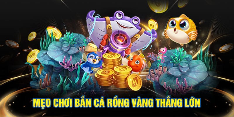 Mẹo chơi bắn cá rồng vàng thắng lớn